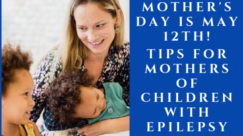Mother’s Day is May 12th – Tips for Mothers of Children with Epilepsy
