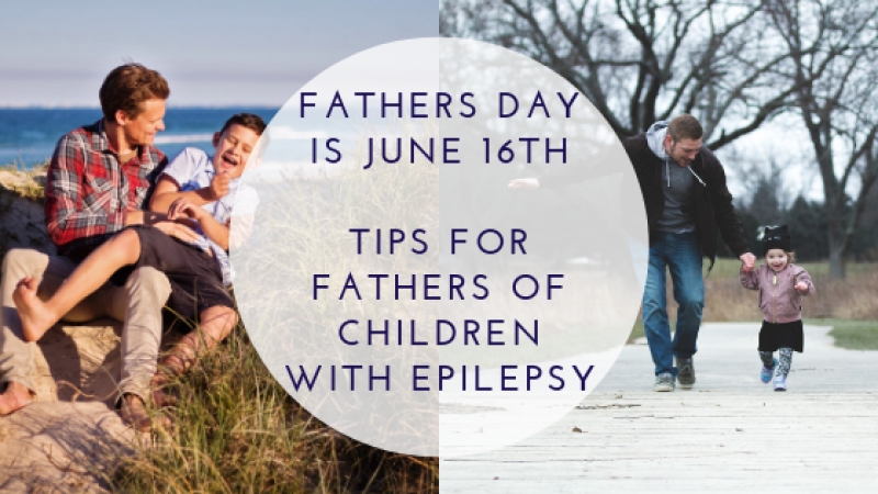Father’s Day is June 16th – Tips for Fathers of Children with Epilepsy
